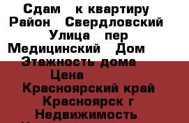 Сдам 1-к квартиру › Район ­ Свердловский › Улица ­ пер. Медицинский › Дом ­ 15 › Этажность дома ­ 5 › Цена ­ 9 000 - Красноярский край, Красноярск г. Недвижимость » Квартиры аренда   . Красноярский край,Красноярск г.